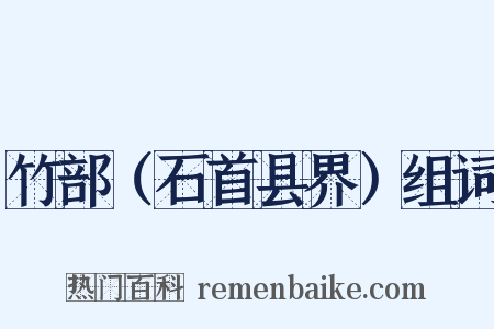 竹部（石首县界）组词是什么意思的图片